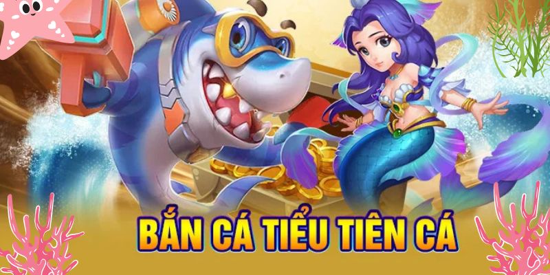 Kinh nghiệm chơi bắn cá Tiểu Tiên Cá trực tuyến chắc thắng